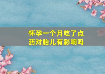 怀孕一个月吃了点药对胎儿有影响吗