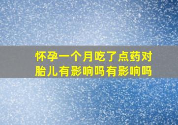 怀孕一个月吃了点药对胎儿有影响吗有影响吗