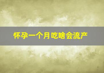 怀孕一个月吃啥会流产