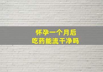 怀孕一个月后吃药能流干净吗