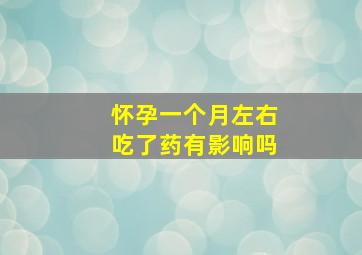 怀孕一个月左右吃了药有影响吗