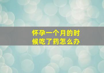 怀孕一个月的时候吃了药怎么办