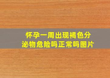 怀孕一周出现褐色分泌物危险吗正常吗图片