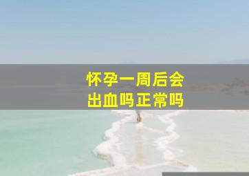 怀孕一周后会出血吗正常吗