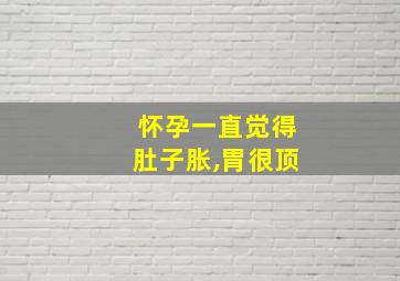 怀孕一直觉得肚子胀,胃很顶