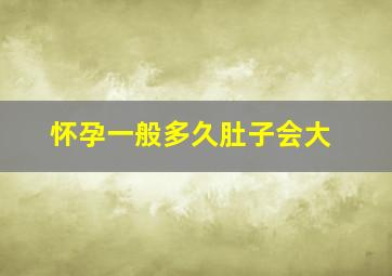 怀孕一般多久肚子会大