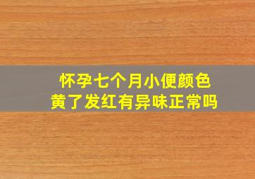 怀孕七个月小便颜色黄了发红有异味正常吗