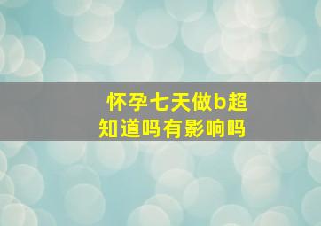 怀孕七天做b超知道吗有影响吗