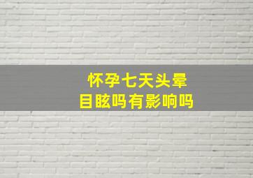 怀孕七天头晕目眩吗有影响吗