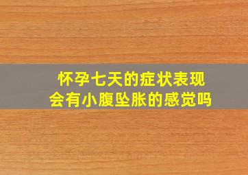 怀孕七天的症状表现会有小腹坠胀的感觉吗