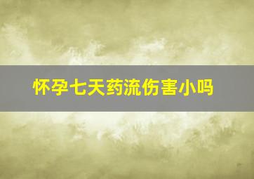 怀孕七天药流伤害小吗