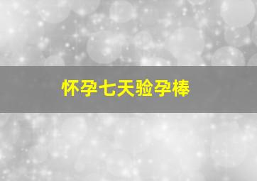 怀孕七天验孕棒