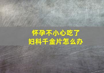 怀孕不小心吃了妇科千金片怎么办