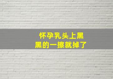 怀孕乳头上黑黑的一擦就掉了