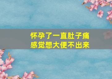 怀孕了一直肚子痛感觉想大便不出来