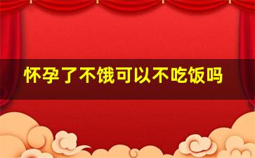 怀孕了不饿可以不吃饭吗