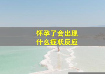 怀孕了会出现什么症状反应