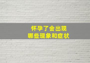 怀孕了会出现哪些现象和症状