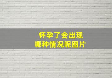 怀孕了会出现哪种情况呢图片