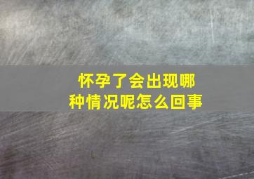 怀孕了会出现哪种情况呢怎么回事