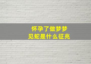 怀孕了做梦梦见蛇是什么征兆