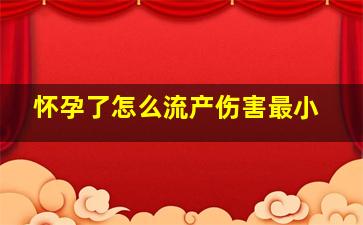 怀孕了怎么流产伤害最小