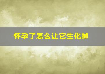 怀孕了怎么让它生化掉