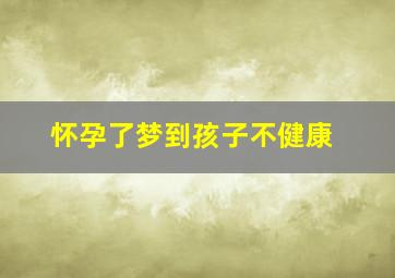 怀孕了梦到孩子不健康