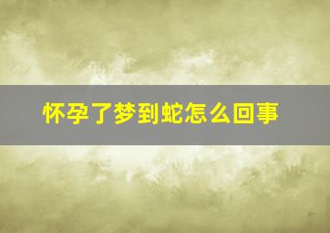 怀孕了梦到蛇怎么回事