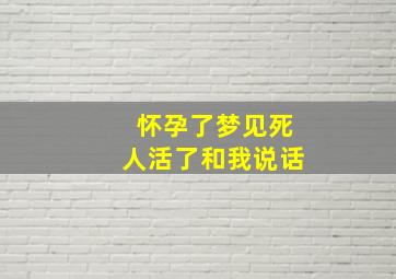 怀孕了梦见死人活了和我说话