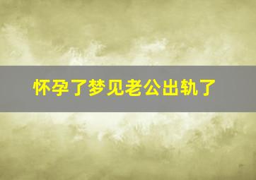 怀孕了梦见老公出轨了