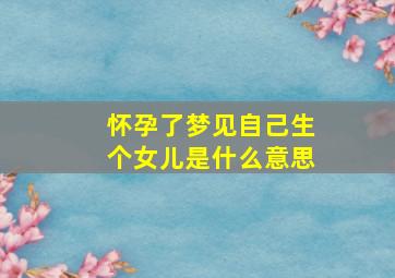 怀孕了梦见自己生个女儿是什么意思