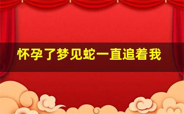 怀孕了梦见蛇一直追着我