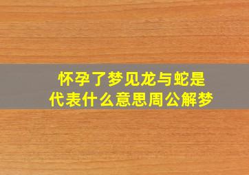 怀孕了梦见龙与蛇是代表什么意思周公解梦