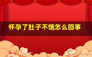 怀孕了肚子不饿怎么回事