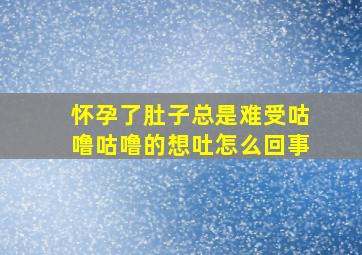 怀孕了肚子总是难受咕噜咕噜的想吐怎么回事