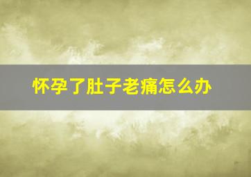 怀孕了肚子老痛怎么办