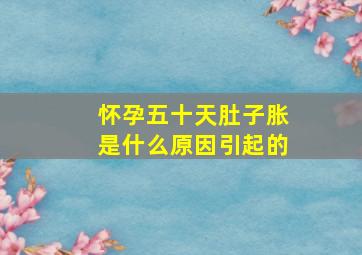 怀孕五十天肚子胀是什么原因引起的