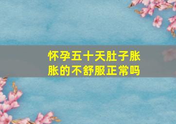 怀孕五十天肚子胀胀的不舒服正常吗