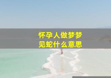 怀孕人做梦梦见蛇什么意思