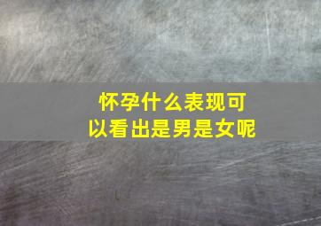 怀孕什么表现可以看出是男是女呢