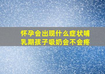 怀孕会出现什么症状哺乳期孩子吸奶会不会疼