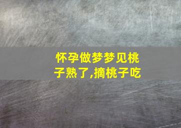 怀孕做梦梦见桃子熟了,摘桃子吃