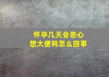 怀孕几天会恶心想大便吗怎么回事