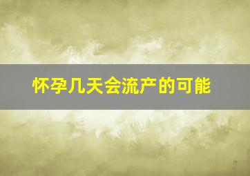 怀孕几天会流产的可能