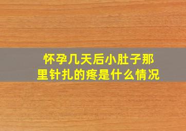 怀孕几天后小肚子那里针扎的疼是什么情况