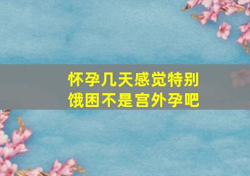 怀孕几天感觉特别饿困不是宫外孕吧