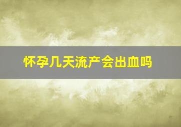 怀孕几天流产会出血吗