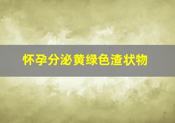 怀孕分泌黄绿色渣状物