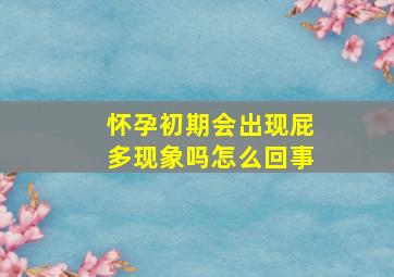 怀孕初期会出现屁多现象吗怎么回事